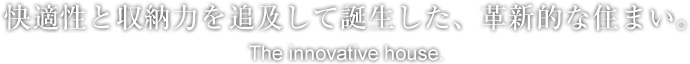 快適性と収納力を追及して誕生した、革新的な住まい。
